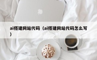 晋中ai搭建网站代码（ai搭建网站代码怎么写）