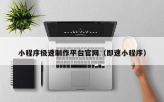 晋中小程序极速制作平台官网（即速小程序）