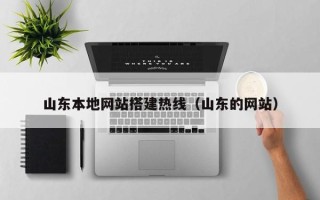 晋中山东本地网站搭建热线（山东的网站）