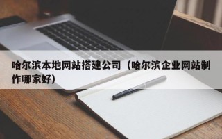 晋中哈尔滨本地网站搭建公司（哈尔滨企业网站制作哪家好）