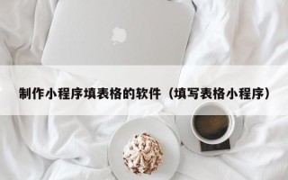 晋中制作小程序填表格的软件（填写表格小程序）