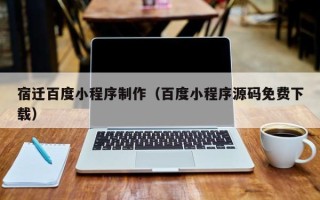 晋中宿迁百度小程序制作（百度小程序源码免费下载）