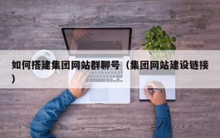 晋中如何搭建集团网站群聊号（集团网站建设链接）