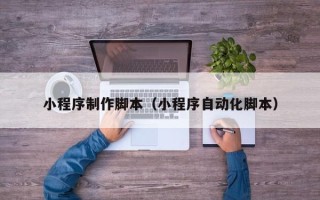 晋中小程序制作脚本（小程序自动化脚本）