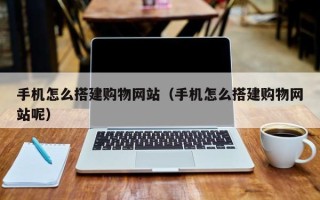 晋中手机怎么搭建购物网站（手机怎么搭建购物网站呢）
