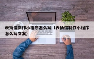 晋中表扬信制作小程序怎么写（表扬信制作小程序怎么写文案）