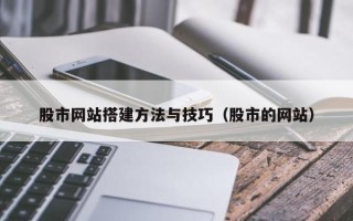 晋中股市网站搭建方法与技巧（股市的网站）