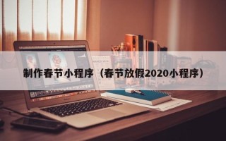 晋中制作春节小程序（春节放假2020小程序）