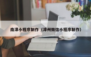 晋中南漳小程序制作（漳州微信小程序制作）