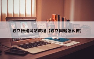 晋中独立搭建网站教程（独立网站怎么做）