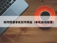 晋中如何搭建单机软件网站（单机游戏搭建）