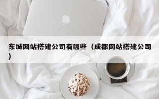 晋中东城网站搭建公司有哪些（成都网站搭建公司）