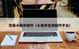 晋中范县小程序制作（小程序在线制作平台）