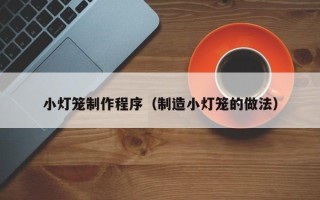 晋中小灯笼制作程序（制造小灯笼的做法）