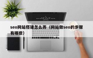 晋中seo网站搭建怎么弄（网站做seo的步骤有哪些）